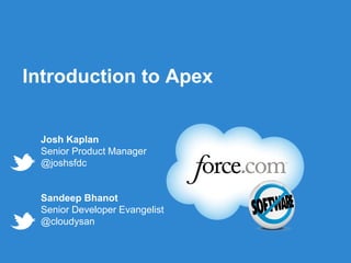 Introduction to Apex


 Josh Kaplan
 Senior Product Manager
 @joshsfdc


 Sandeep Bhanot
 Senior Developer Evangelist
 @cloudysan


                      Follow us @forcedotcom
 