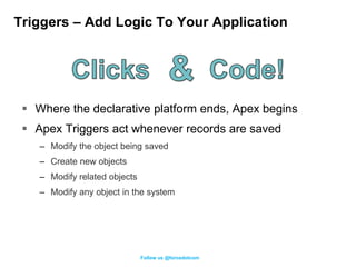 Triggers – Add Logic To Your Application




  Where the declarative platform ends, Apex begins
  Apex Triggers act when...