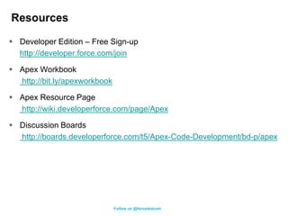 Resources

 Developer Edition – Free Sign-up
  http://developer.force.com/join

 Apex Workbook
  http://bit.ly/apexworkb...