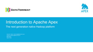 Devendra Tagare <devendrat@datatorrent.com>
Software Engineer @DataTorrent Inc
@devtagare
July 6h, 2016
The next generation native Hadoop platform
Introduction to Apache Apex
 
