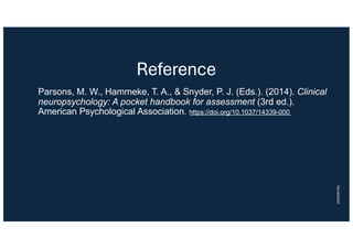 Reference
Parsons, M. W., Hammeke, T. A., & Snyder, P. J. (Eds.). (2014). Clinical
neuropsychology: A pocket handbook for assessment (3rd ed.).
American Psychological Association. https://doi.org/10.1037/14339-000
20240916lc
 