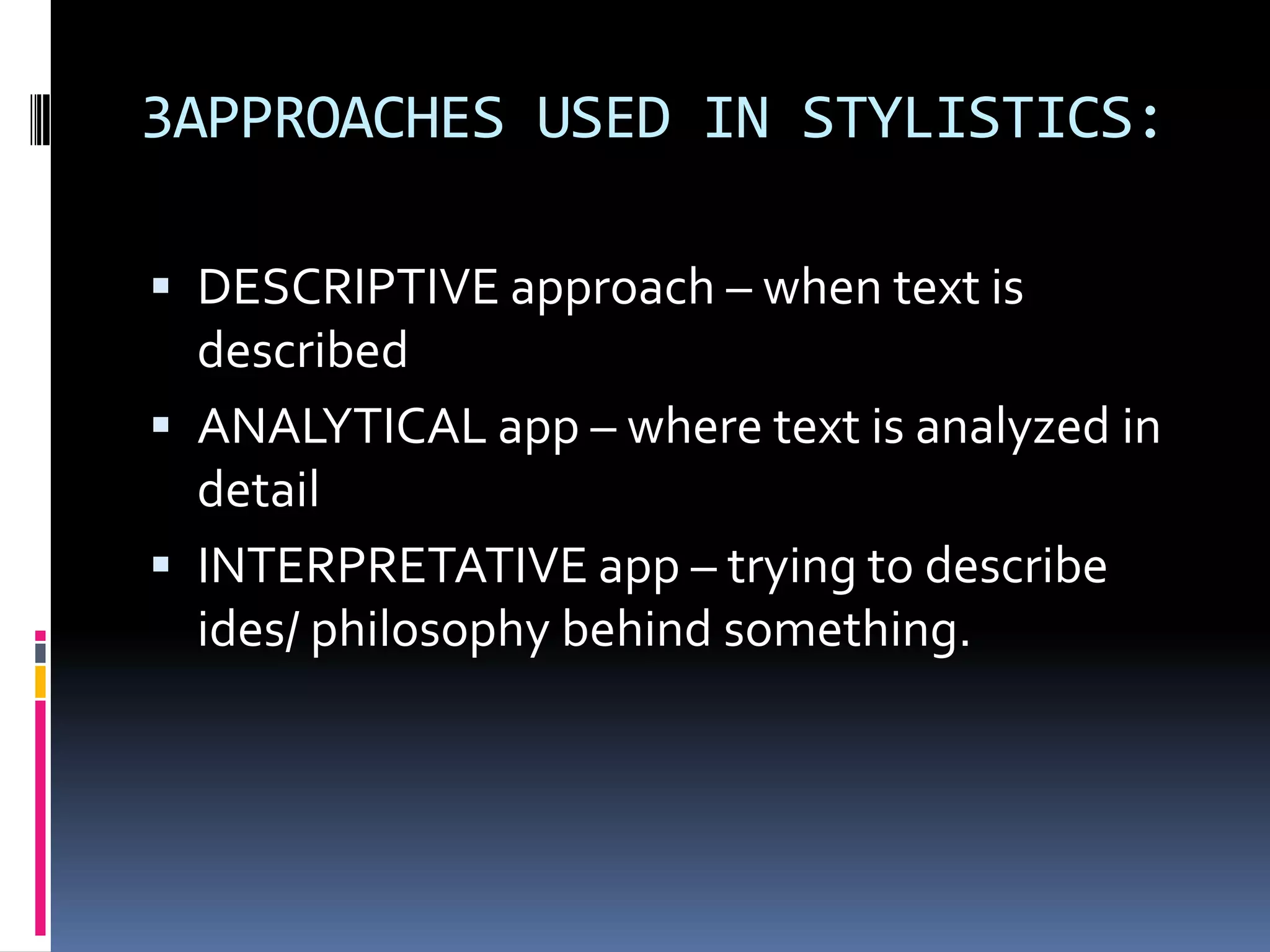 3APPROACHES USED IN STYLISTICS:

 DESCRIPTIVE approach – when text is
  described
 ANALYTICAL app – where text is analyzed in
  detail
 INTERPRETATIVE app – trying to describe
  ides/ philosophy behind something.
 