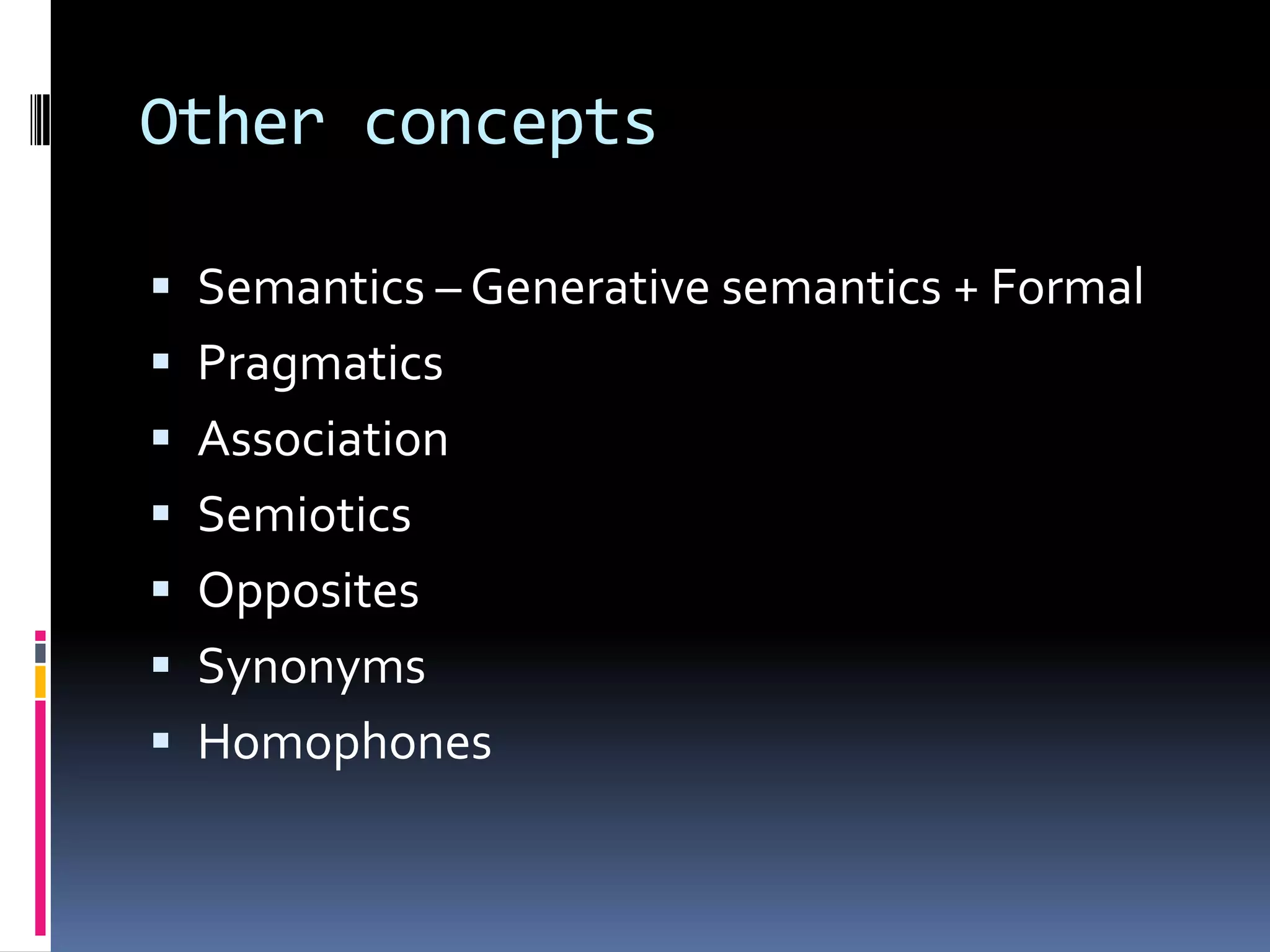 Other concepts

 Semantics – Generative semantics + Formal
 Pragmatics
 Association
 Semiotics
 Opposites
 Synonyms
 Homophones
 