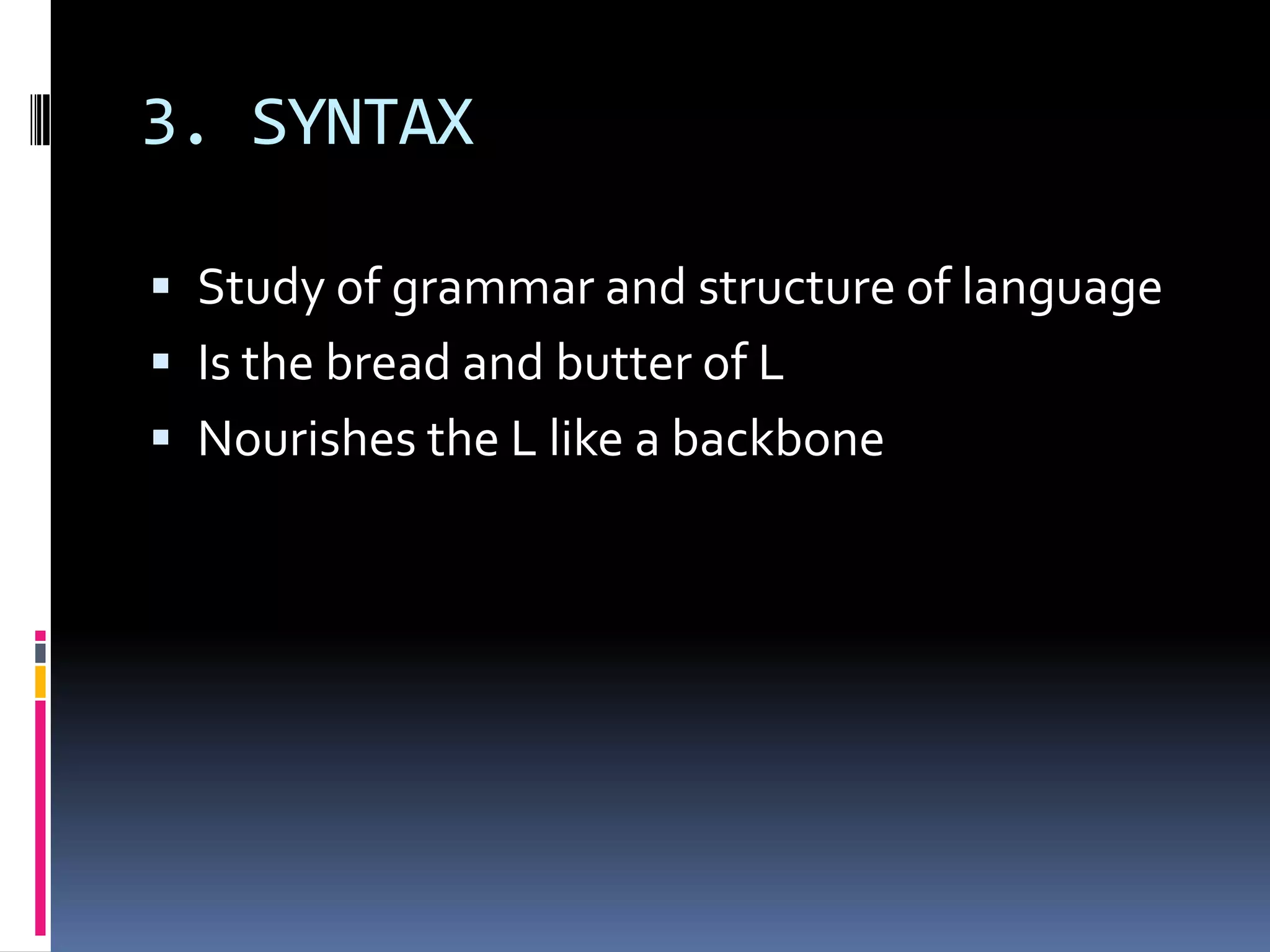 3. SYNTAX

 Study of grammar and structure of language
 Is the bread and butter of L
 Nourishes the L like a backbone
 