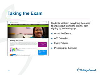 Students will learn everything they need
to know about taking the exams, from
signing up to showing up.
► About the Exams
► AP® Calendar
► Exam Policies
► Preparing for the Exam
Taking the Exam
19
 