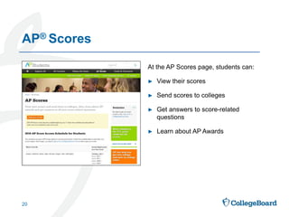 At the AP Scores page, students can:
► View their scores
► Send scores to colleges
► Get answers to score-related
questions
► Learn about AP Awards
AP® Scores
20
 