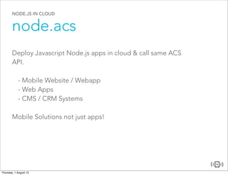 NODE.JS IN CLOUD
node.acs
Deploy Javascript Node.js apps in cloud & call same ACS
API.
- Mobile Website / Webapp
- Web Apps
- CMS / CRM Systems
Mobile Solutions not just apps!
 