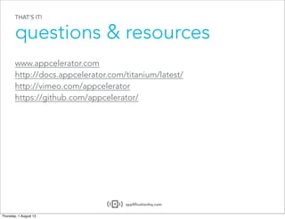 THAT’S IT!
questions & resources
appliﬁcationhq.com
www.appcelerator.com
http://docs.appcelerator.com/titanium/latest/
http://vimeo.com/appcelerator
https://github.com/appcelerator/
 