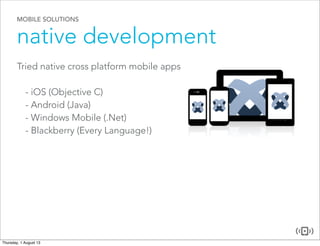 MOBILE SOLUTIONS
native development
Tried native cross platform mobile apps
- iOS (Objective C)
- Android (Java)
- Windows Mobile (.Net)
- Blackberry (Every Language!)
 