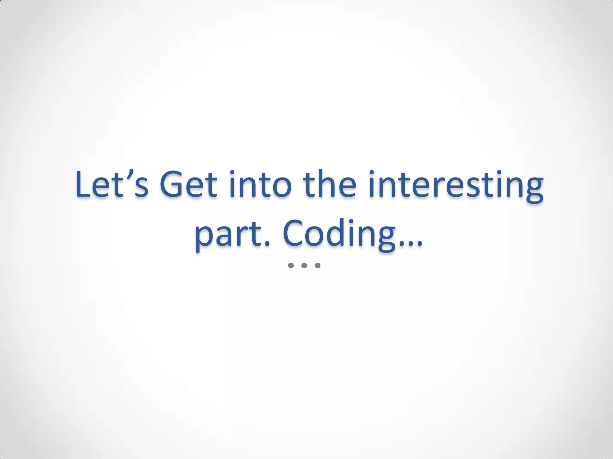 Let’s Get into the interesting
       part. Coding…
 