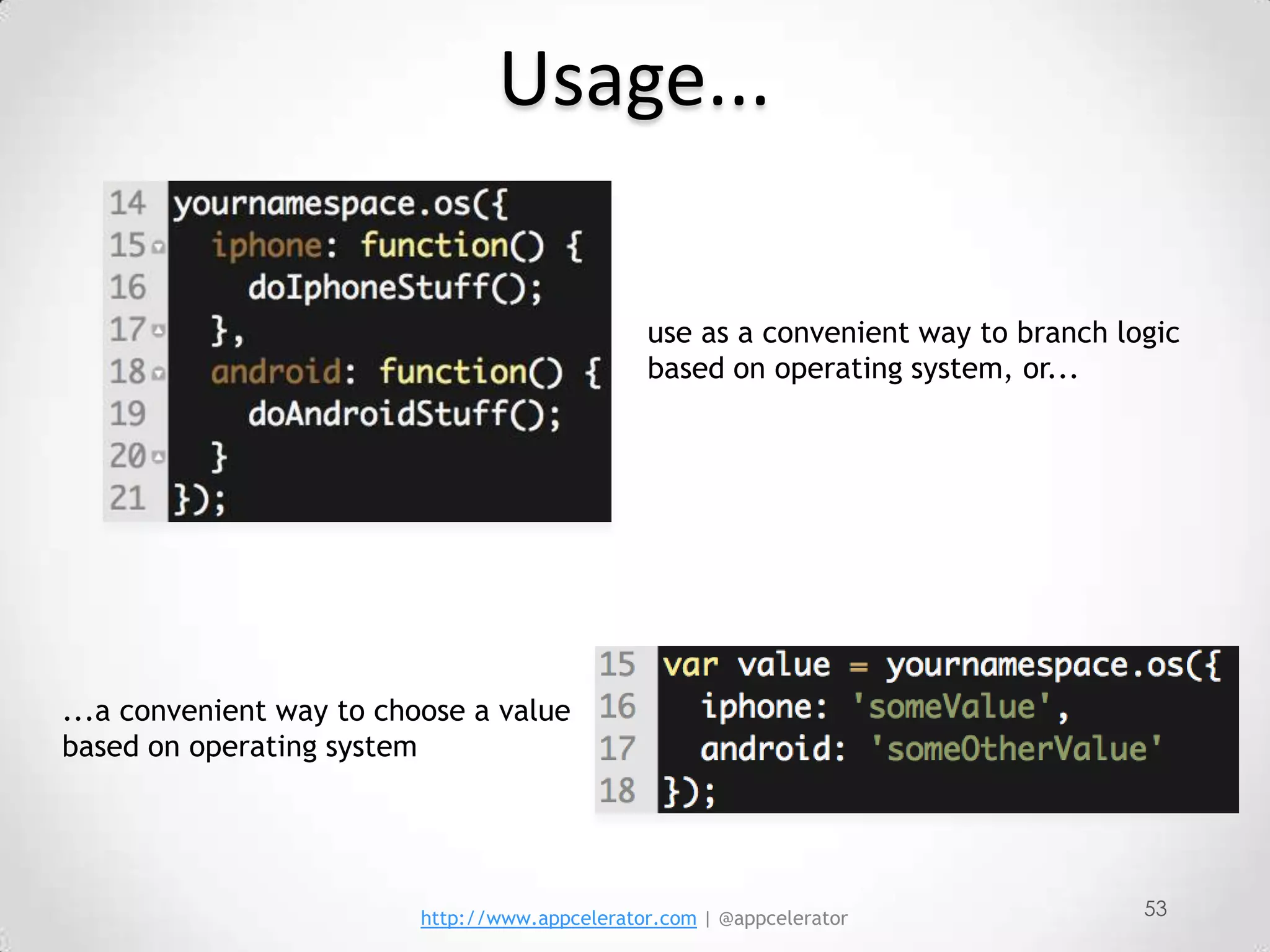 Usage...

                                                use as a convenient way to branch logic
                                                based on operating system, or...




...a convenient way to choose a value
based on operating system




                          http://www.appcelerator.com | @appcelerator               53
 