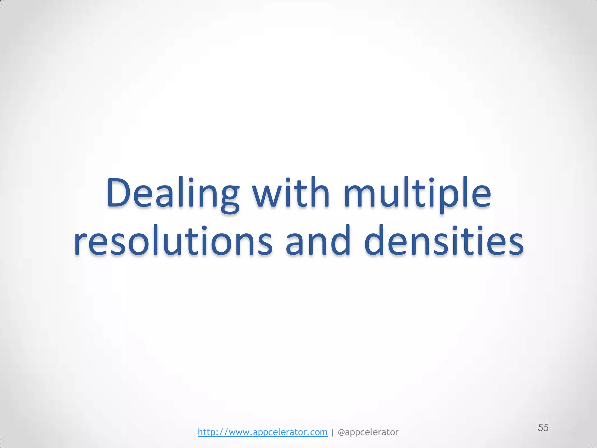 Dealing with multiple
resolutions and densities



      http://www.appcelerator.com | @appcelerator   55
 