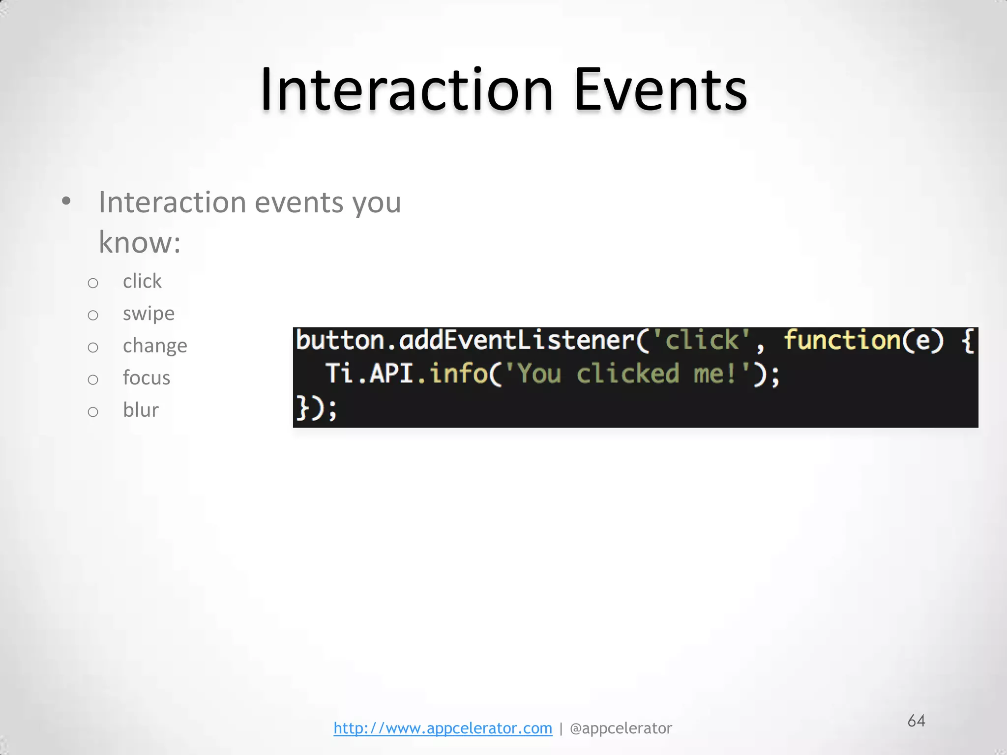 Interaction Events
• Interaction events you
  know:
 o   click
 o   swipe
 o   change
 o   focus
 o   blur




                   http://www.appcelerator.com | @appcelerator   64
 