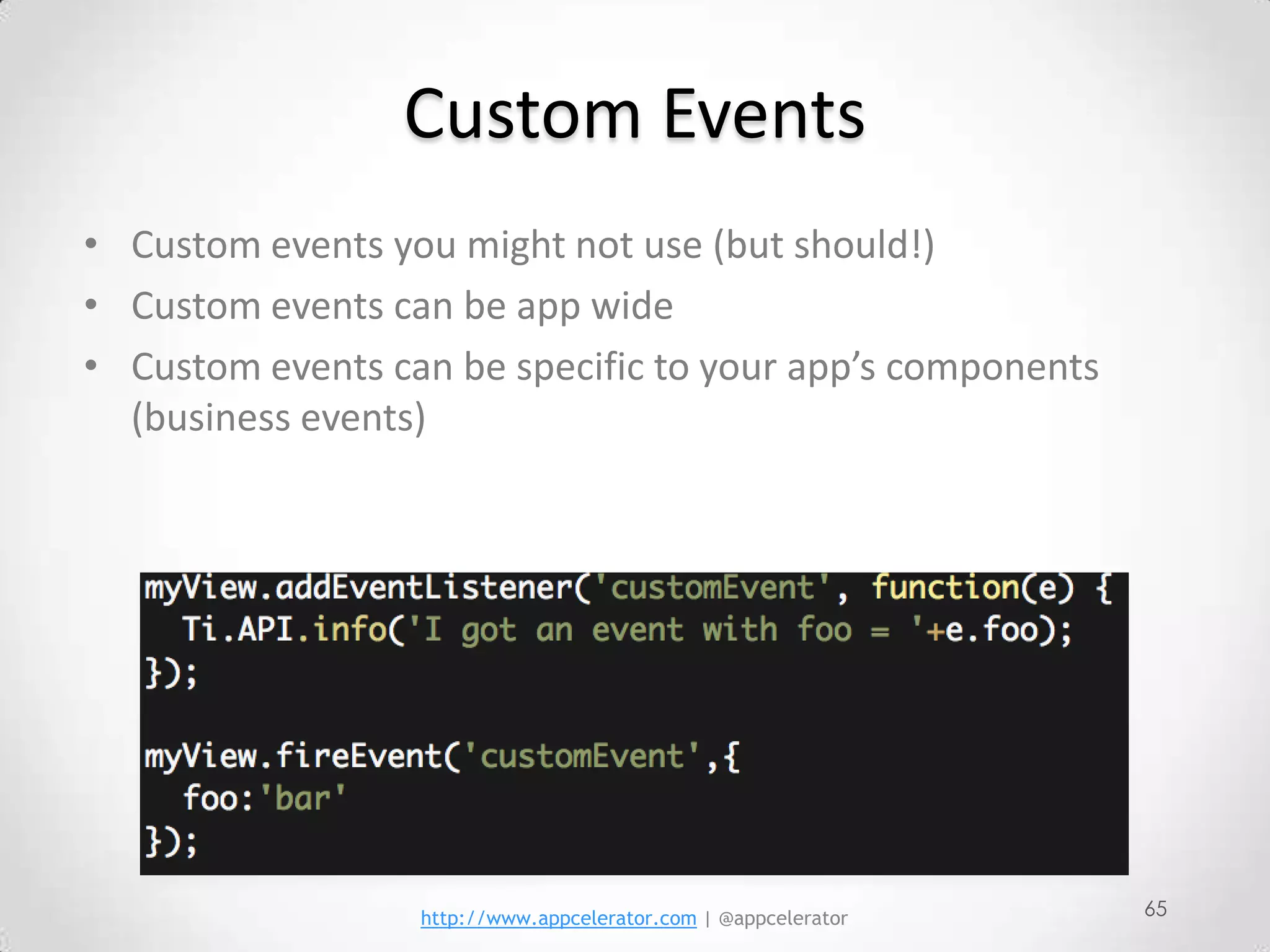 Custom Events
• Custom events you might not use (but should!)
• Custom events can be app wide
• Custom events can be specific to your app’s components
  (business events)




                  http://www.appcelerator.com | @appcelerator   65
 