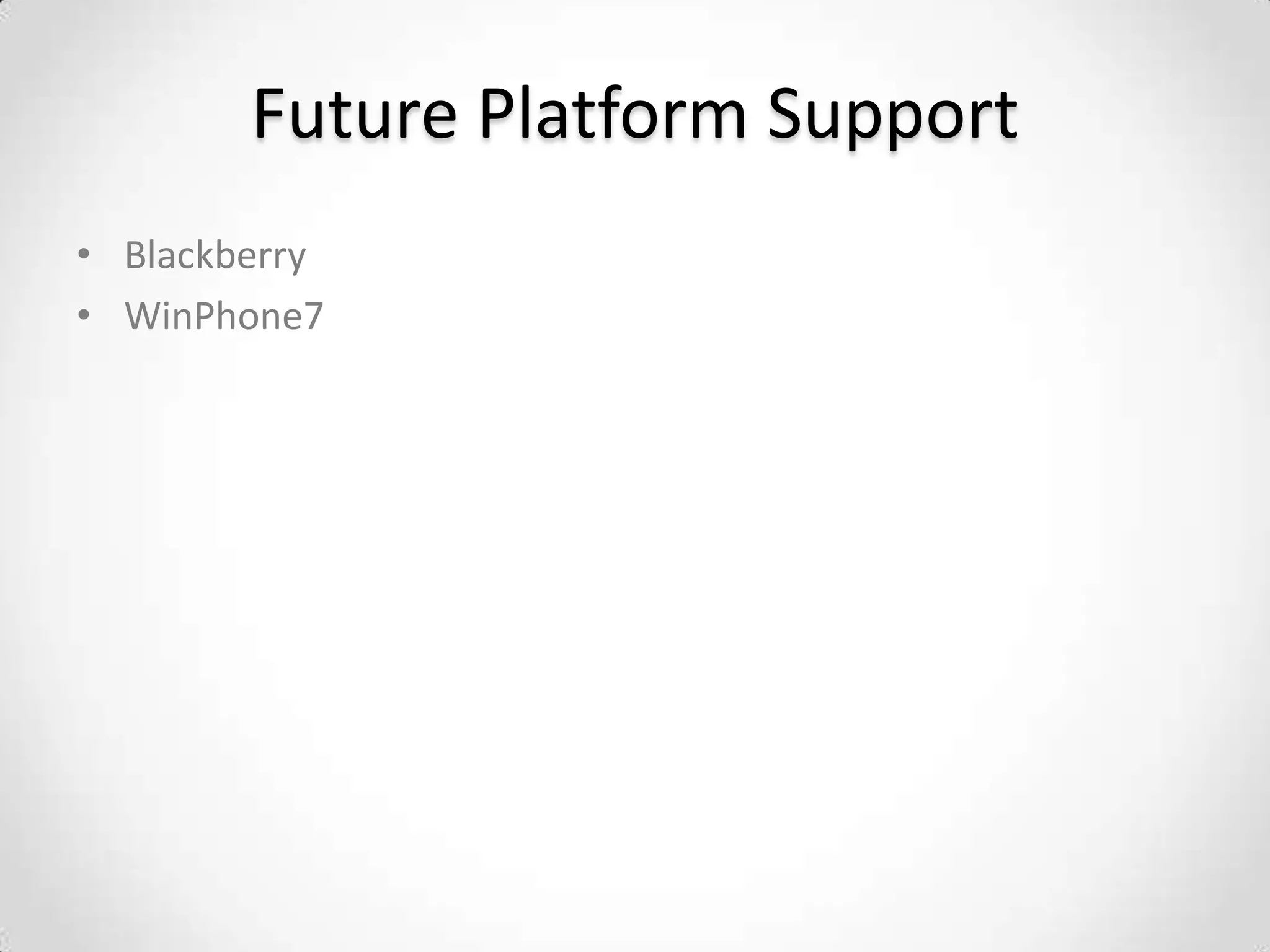 Future Platform Support
• Blackberry
• WinPhone7
 