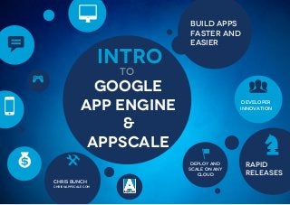 8                 build apps
                                     faster and
b                            intro
                                     easier


                              To
    >
                       Google                         K
5                    app engine                      developer
                                                    innovation


                          &
                      Appscale                            Z
                                         x
$             (                       deploy and
                                     scale on any
                                        cloud
                                                     rapid
                                                     releases
        Chris bunch
        chris@appscale.com
 