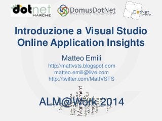 ALM@Work 2014

Introduzione a Visual Studio
Online Application Insights
Matteo Emili
http://mattvsts.blogspot.com
matteo.emili@live.com
http://twitter.com/MattVSTS

ALM@Work 2014

 