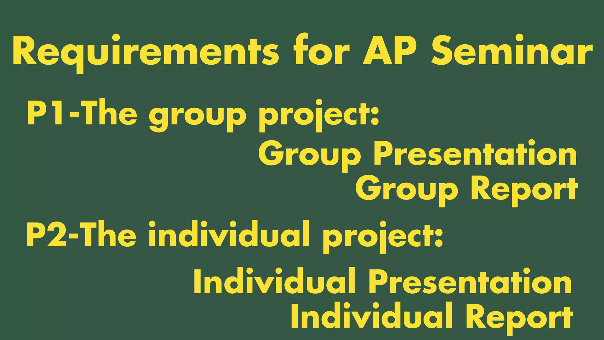 TWO CLASSES COMBINED INTO ONE
P1-The group project:
Requirements for AP Seminar
P2-The individual project:
Group Presentation
Group Report
Individual Presentation
Individual Report
 