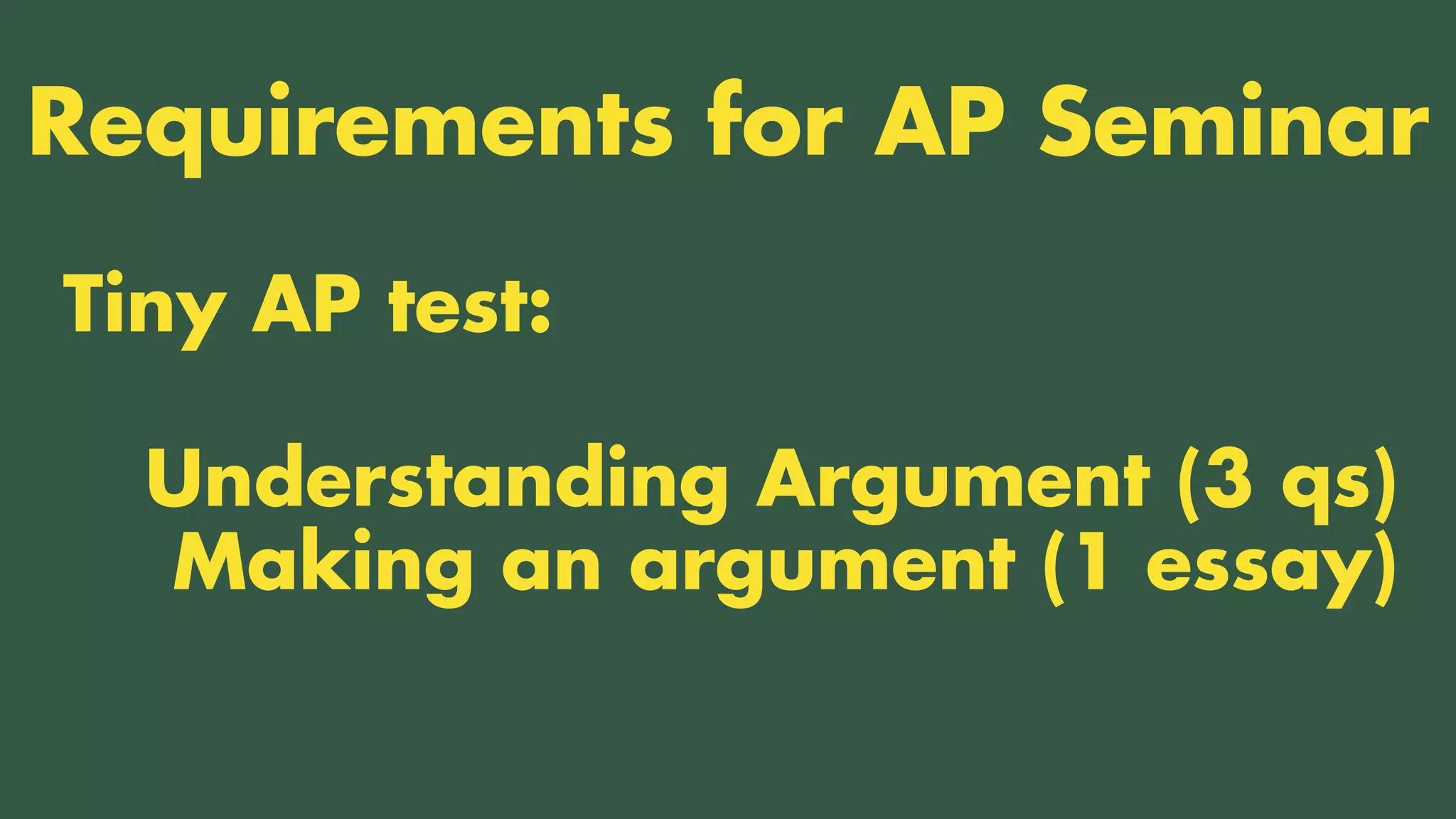 TWO CLASSES COMBINED INTO ONE
Tiny AP test:
Requirements for AP Seminar
Understanding Argument (3 qs)
Making an argument (1 essay)
 