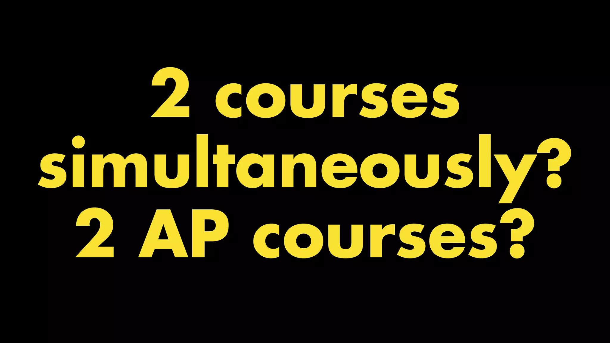2 courses
simultaneously?
2 AP courses?
 