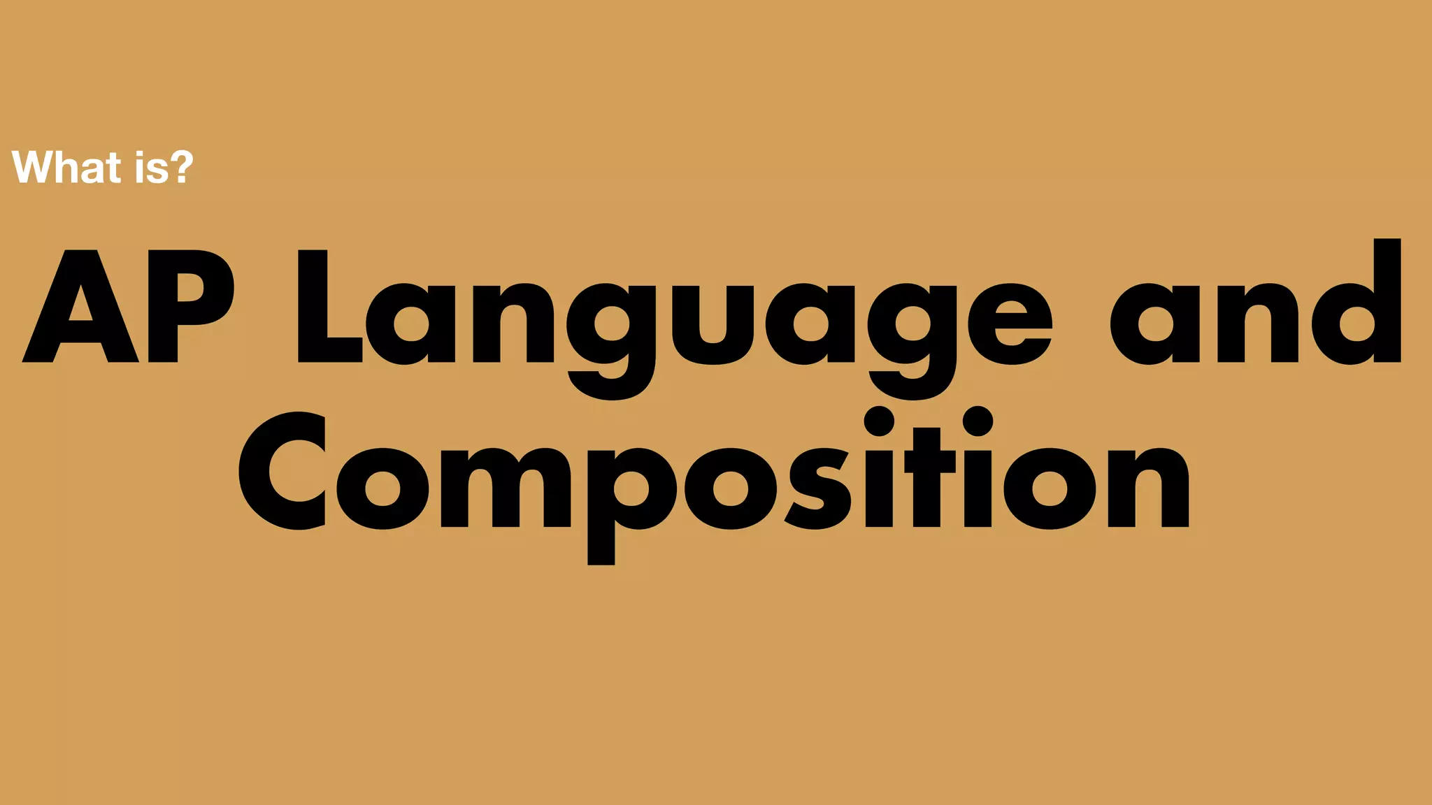 TWO CLASSES COMBINED INTO ONE
AP Language and
Composition
What is?
 