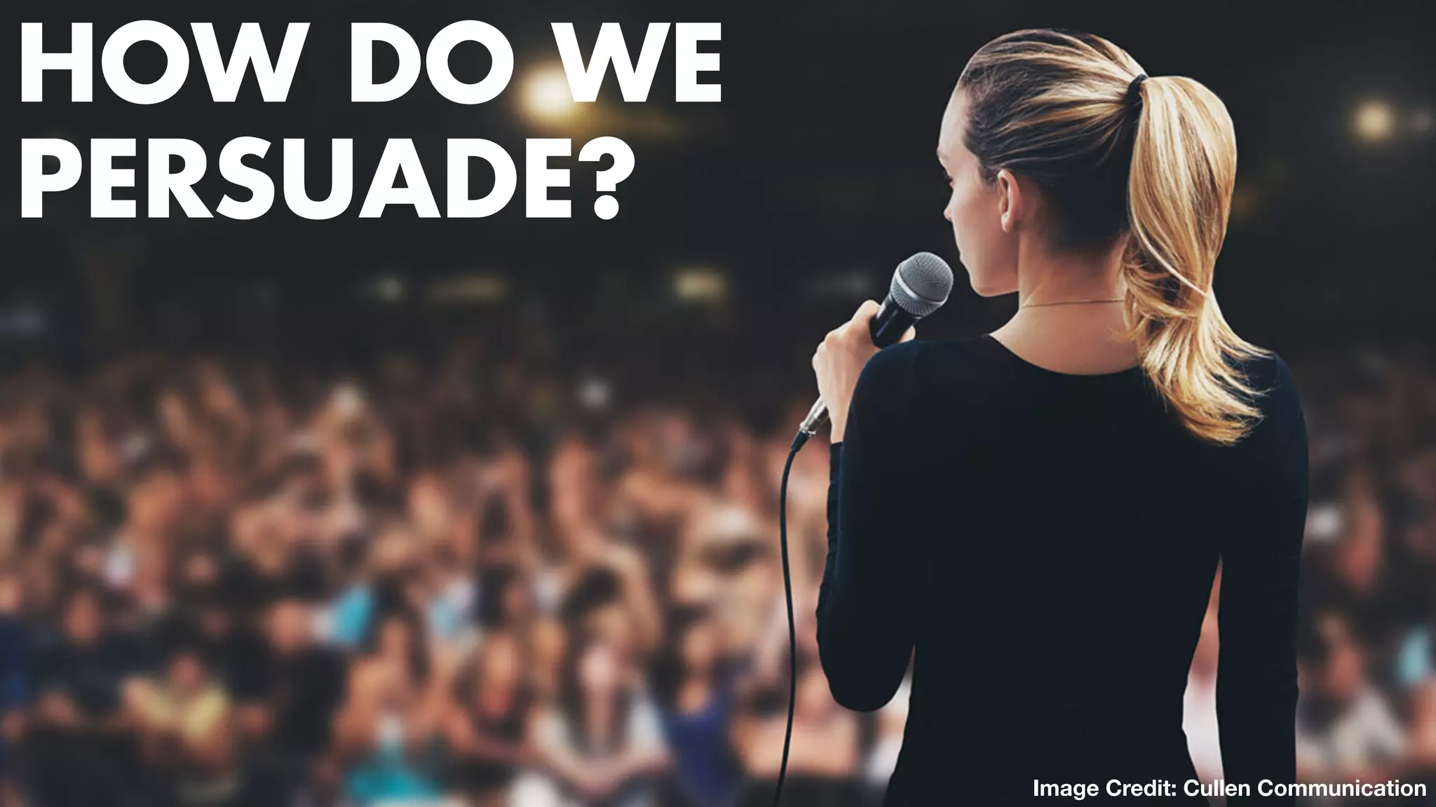 TWO CLASSES COMBINED INTO ONE
ARGUMENTImage Credit: Cullen Communication
HOW DO WE
PERSUADE?
 