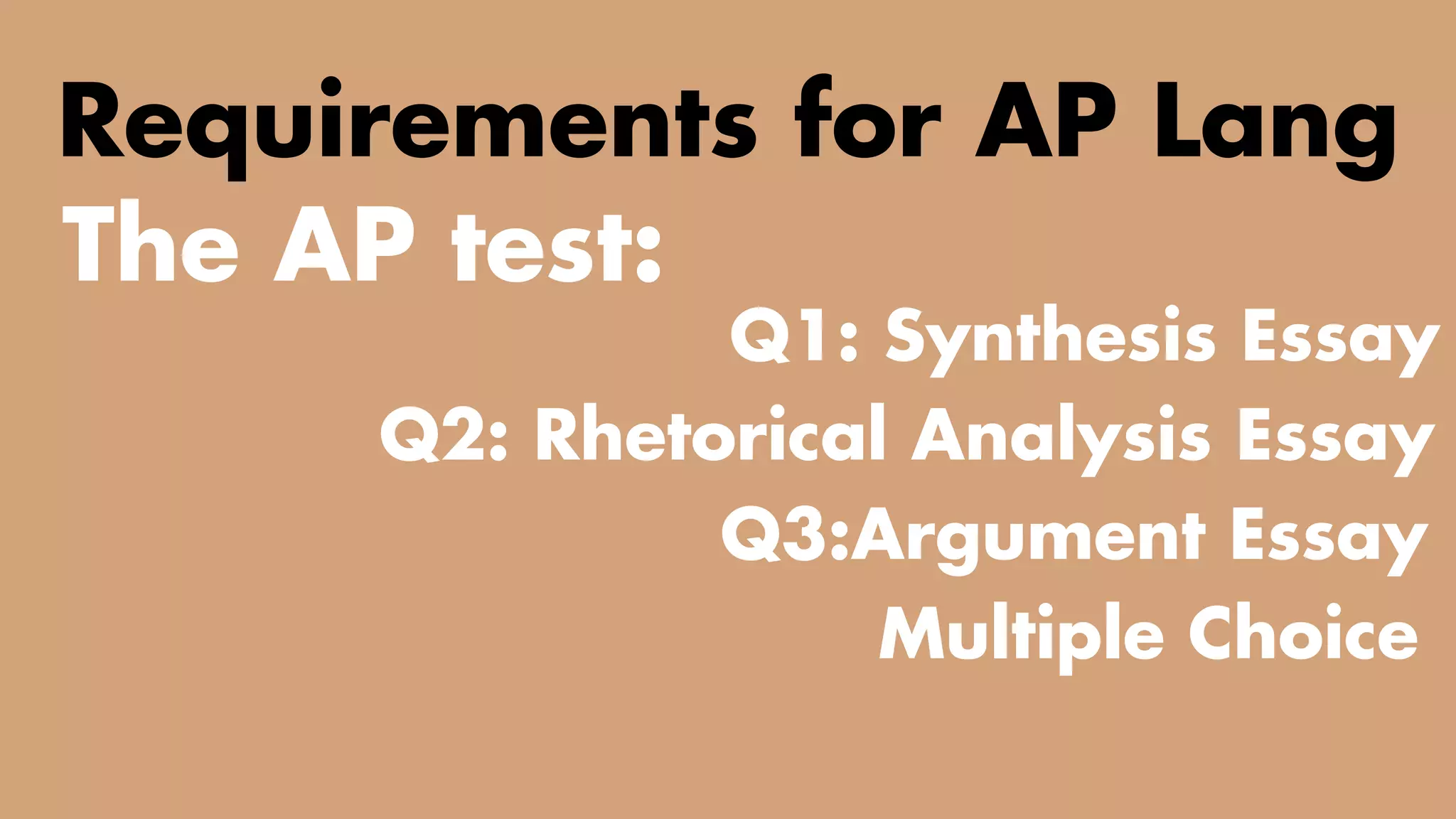 TWO CLASSES COMBINED INTO ONE
Requirements for AP Lang
The AP test:
Q1: Synthesis Essay
Q3:Argument Essay
Q2: Rhetorical Analysis Essay
Multiple Choice
 
