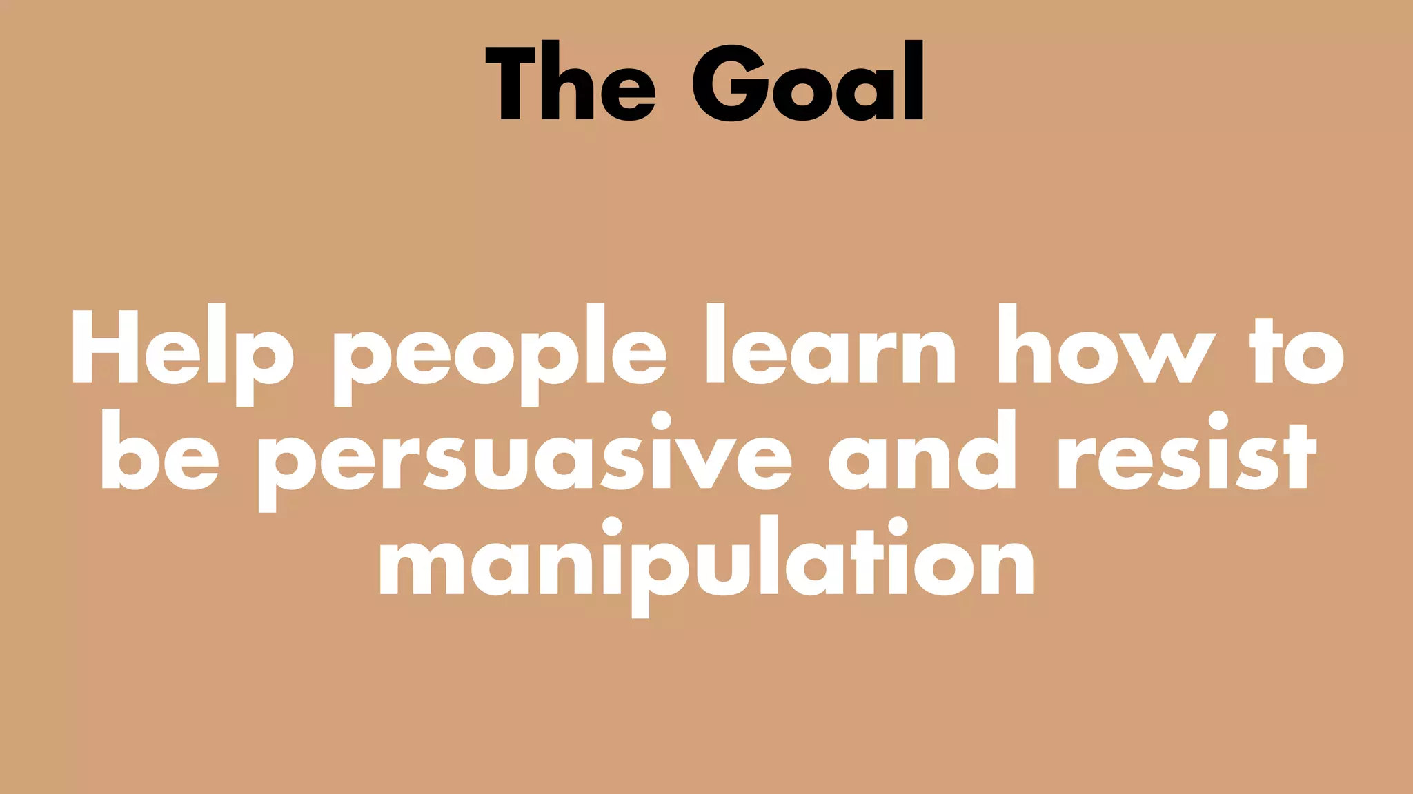 TWO CLASSES COMBINED INTO ONE
The Goal
Help people learn how to
be persuasive and resist
manipulation
 