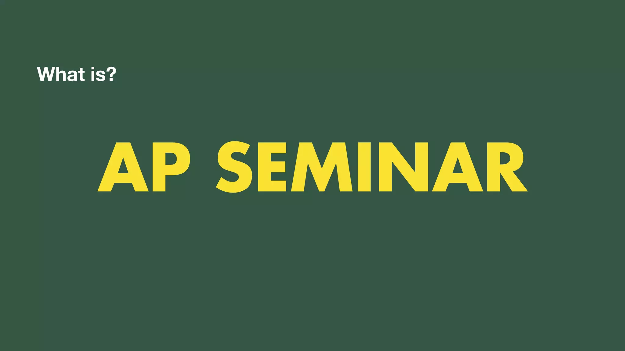 TWO CLASSES COMBINED INTO ONE
AP SEMINAR
What is?
 