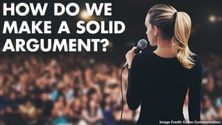 TWO CLASSES COMBINED INTO ONE
ARGUMENT
Image Credit: Cullen Communication
HOW DO WE
MAKE A SOLID
ARGUMENT?
 