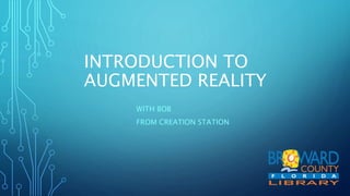 INTRODUCTION TO
AUGMENTED REALITY
WITH BOB
FROM CREATION STATION
 