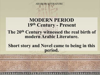 ARABIAN LITERATURE
MODERN PERIOD
19th Century - Present
The 20th Century witnessed the real birth of
modern Arabic Literature.
Short story and Novel came to being in this
period.
 
