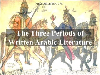 ARABIAN LITERATURE
The Three Periods of
Written Arabic Literature
 