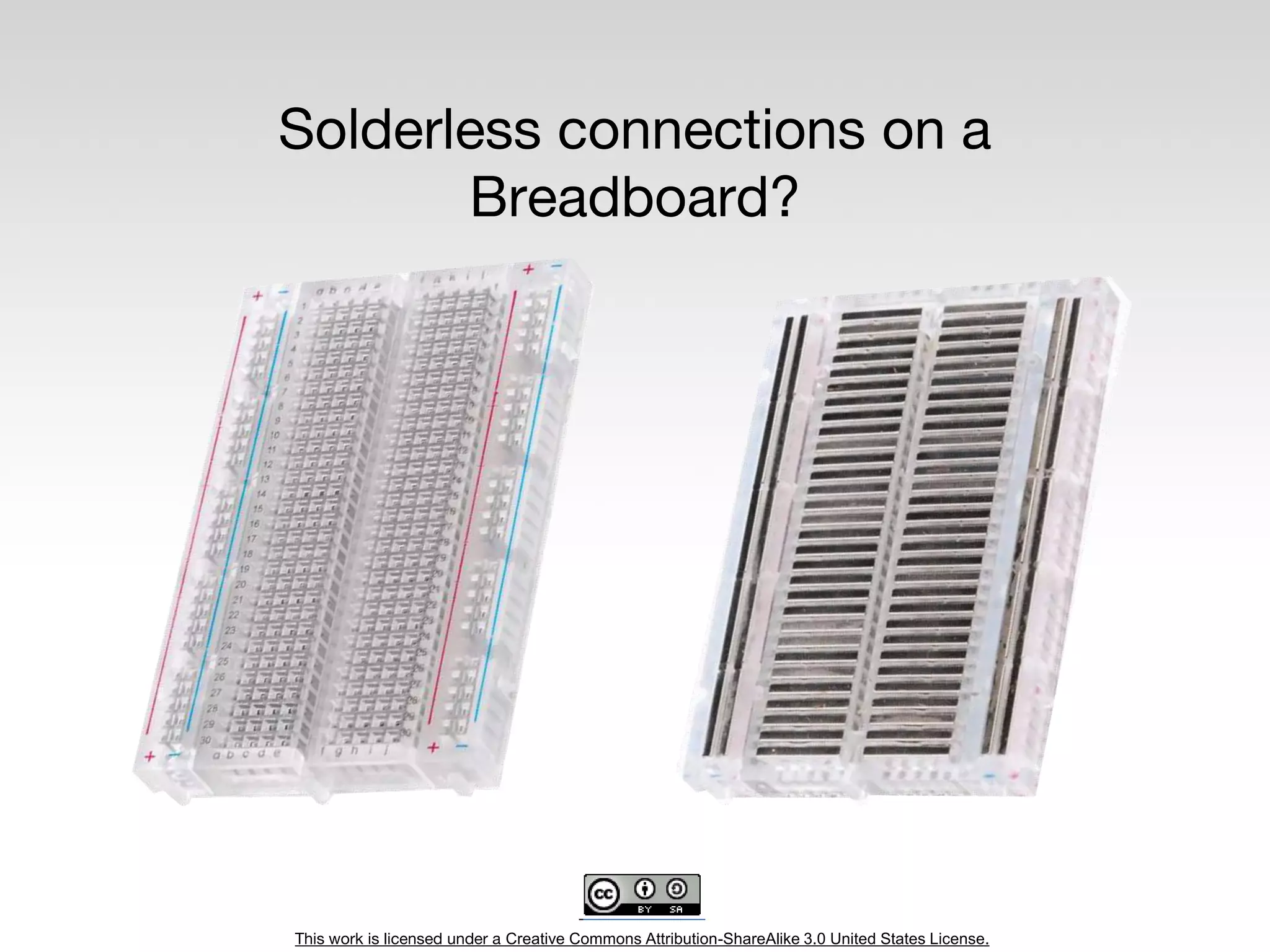 This work is licensed under a Creative Commons Attribution-ShareAlike 3.0 United States License.
Solderless connections on a
Breadboard?
 