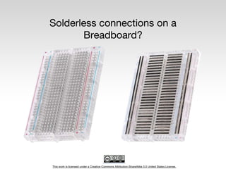This work is licensed under a Creative Commons Attribution-ShareAlike 3.0 United States License.
Solderless connections on a
Breadboard?
 