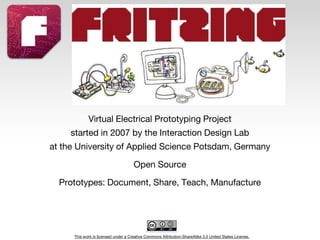 This work is licensed under a Creative Commons Attribution-ShareAlike 3.0 United States License.
Virtual Electrical Prototyping Project
started in 2007 by the Interaction Design Lab
at the University of Applied Science Potsdam, Germany
Open Source
Prototypes: Document, Share, Teach, Manufacture
 