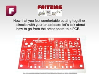 This work is licensed under a Creative Commons Attribution-ShareAlike 3.0 United States License.
Now that you feel comfortable putting together
circuits with your breadboard let’s talk about
how to go from the breadboard to a PCB
 