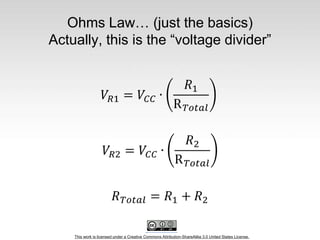 This work is licensed under a Creative Commons Attribution-ShareAlike 3.0 United States License.
Ohms Law… (just the basics)
Actually, this is the “voltage divider”
 