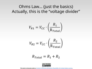This work is licensed under a Creative Commons Attribution-ShareAlike 3.0 United States License.
Ohms Law… (just the basics)
Actually, this is the “voltage divider”
 