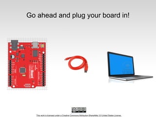 This work is licensed under a Creative Commons Attribution-ShareAlike 3.0 United States License.
Go ahead and plug your board in!
 