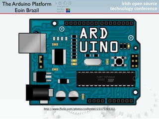 The Arduino Platform
     Eoin Brazil




                http://www.ﬂickr.com/photos/collinmel/2317520331/