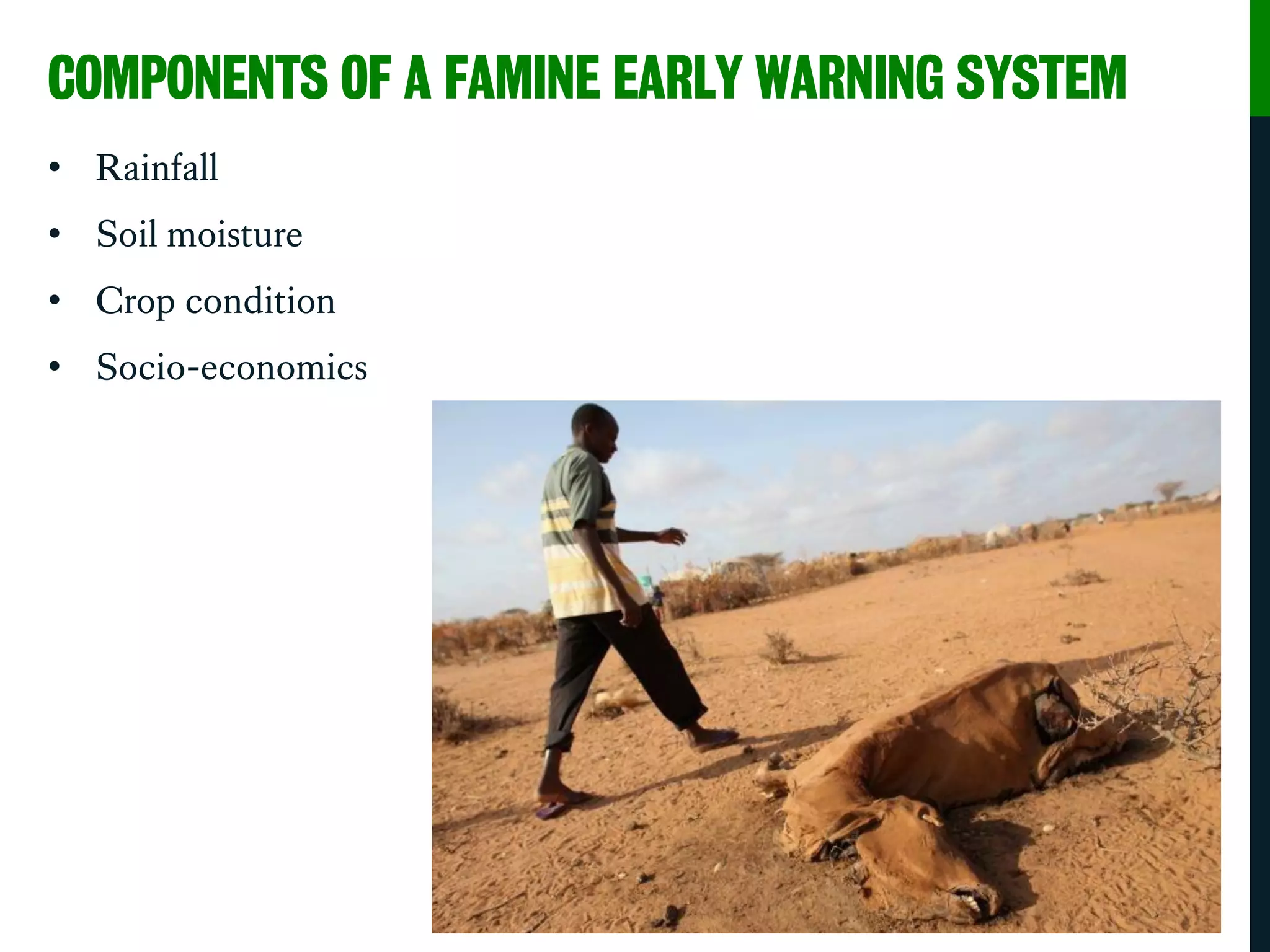 COMPONENTS OF A FAMINE EARLY WARNING SYSTEM
• Rainfall
• Soil moisture
• Crop condition
• Socio-economics
 