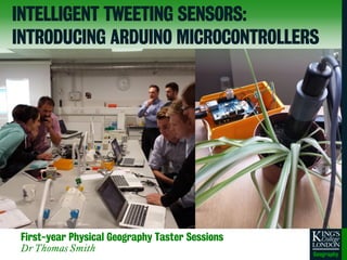 First-year Physical Geography Taster Sessions
Dr Thomas Smith
INTELLIGENT TWEETING SENSORS:
INTRODUCING ARDUINO MICROCONTROLLERS
 