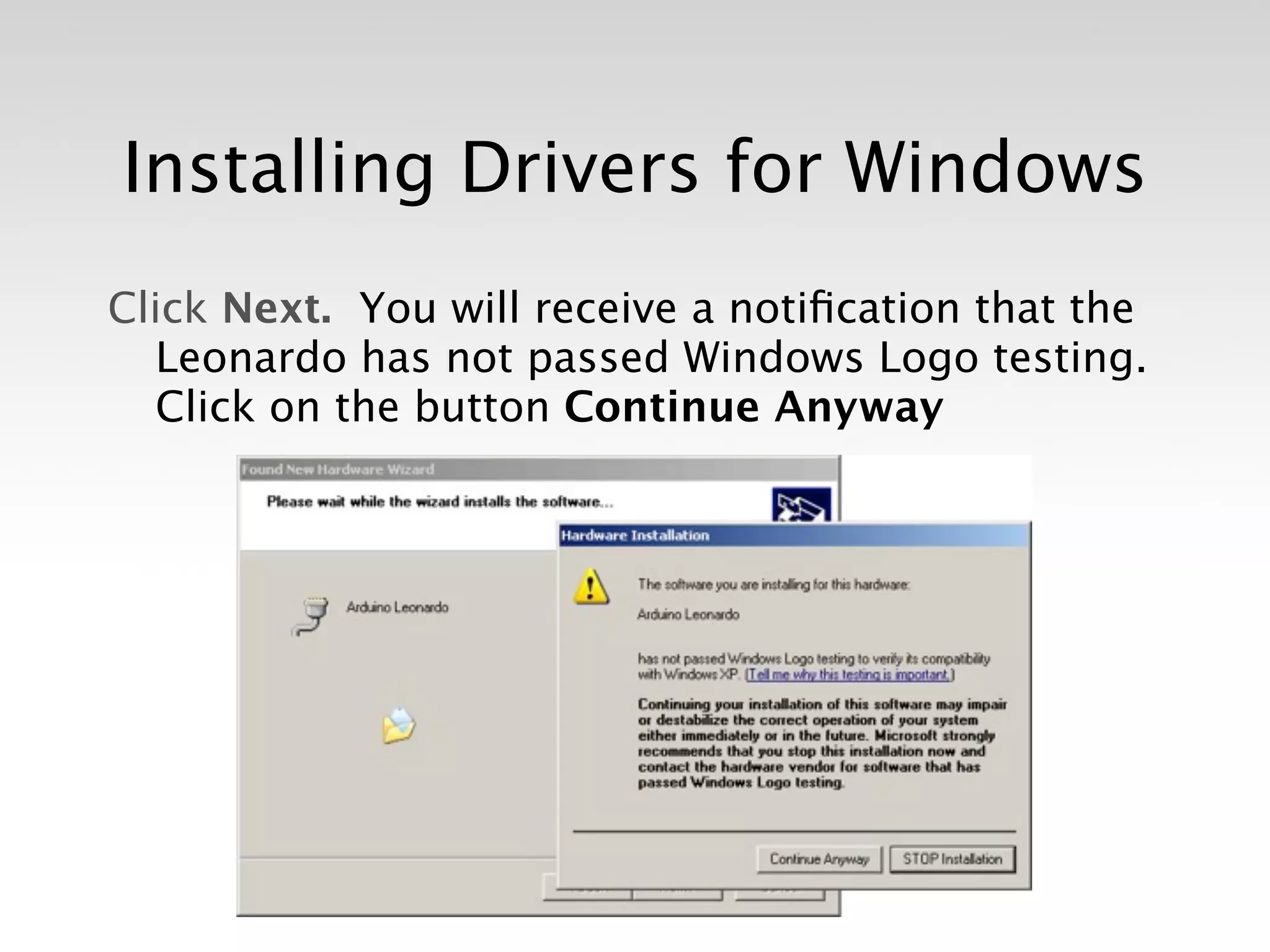 Installing Drivers for Windows
Click Next. You will receive a notiﬁcation that the
  Leonardo has not passed Windows Logo testing.
  Click on the button Continue Anyway
 