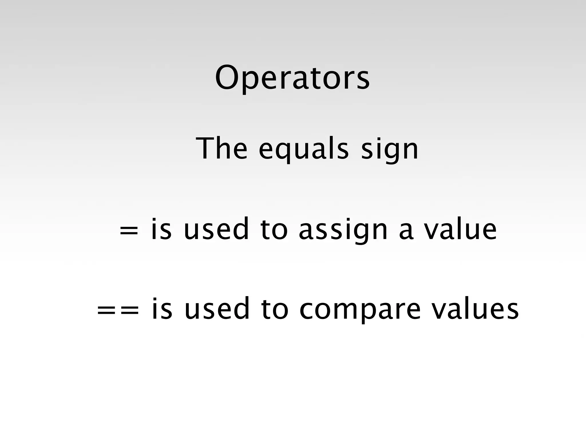Operators

      The equals sign

 = is used to assign a value

== is used to compare values
 