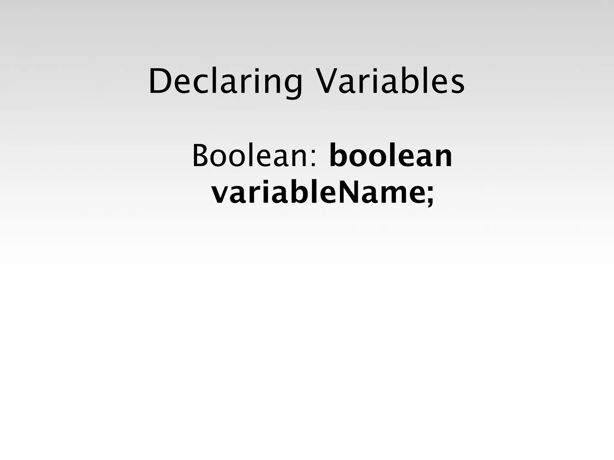 Declaring Variables

  Boolean: boolean
   variableName;
 