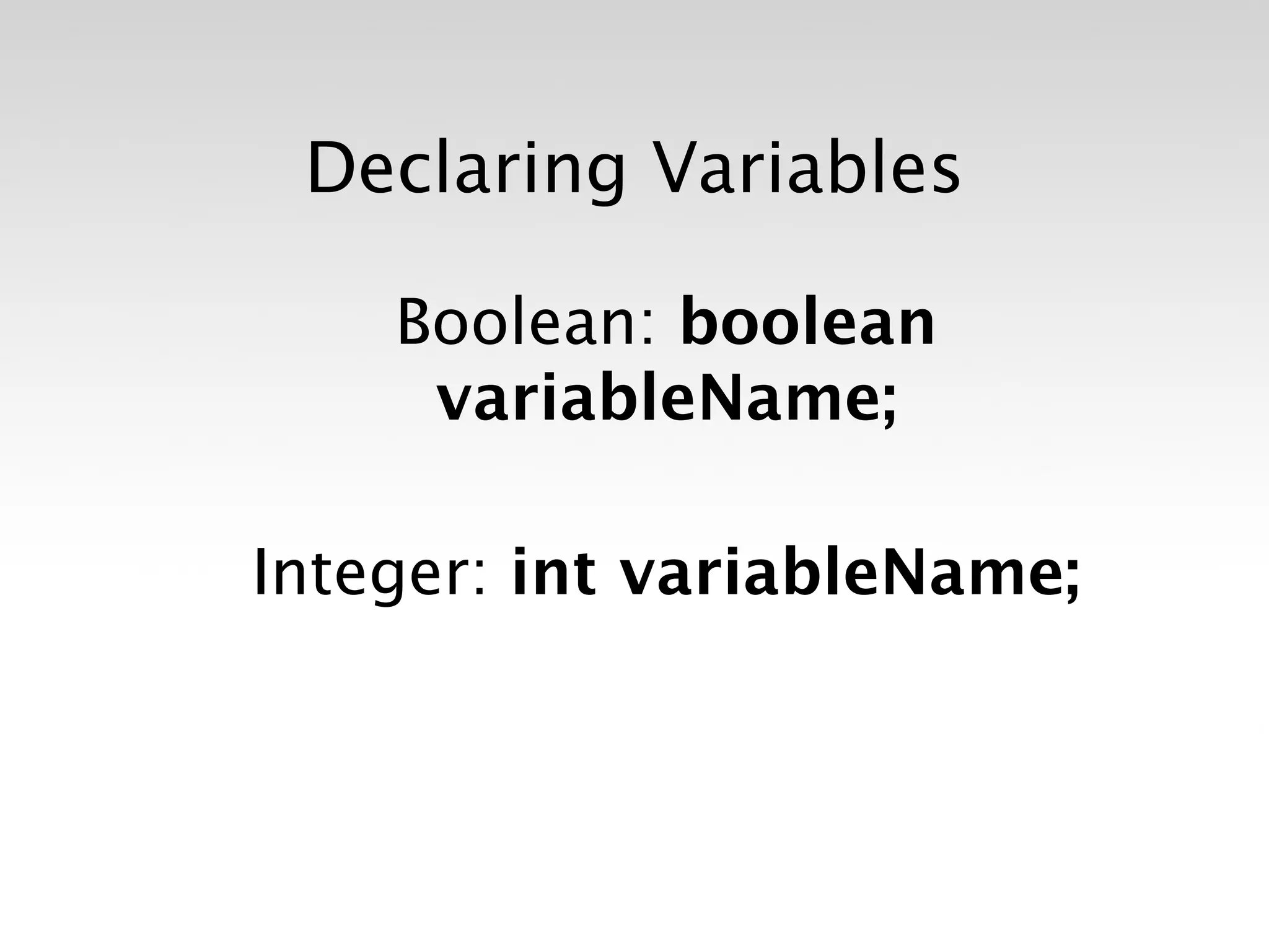 Declaring Variables

    Boolean: boolean
     variableName;

Integer: int variableName;
 