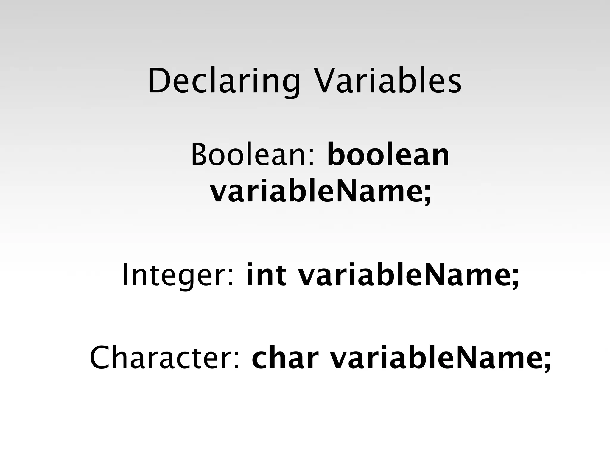 Declaring Variables

      Boolean: boolean
       variableName;

  Integer: int variableName;

Character: char variableName;
 