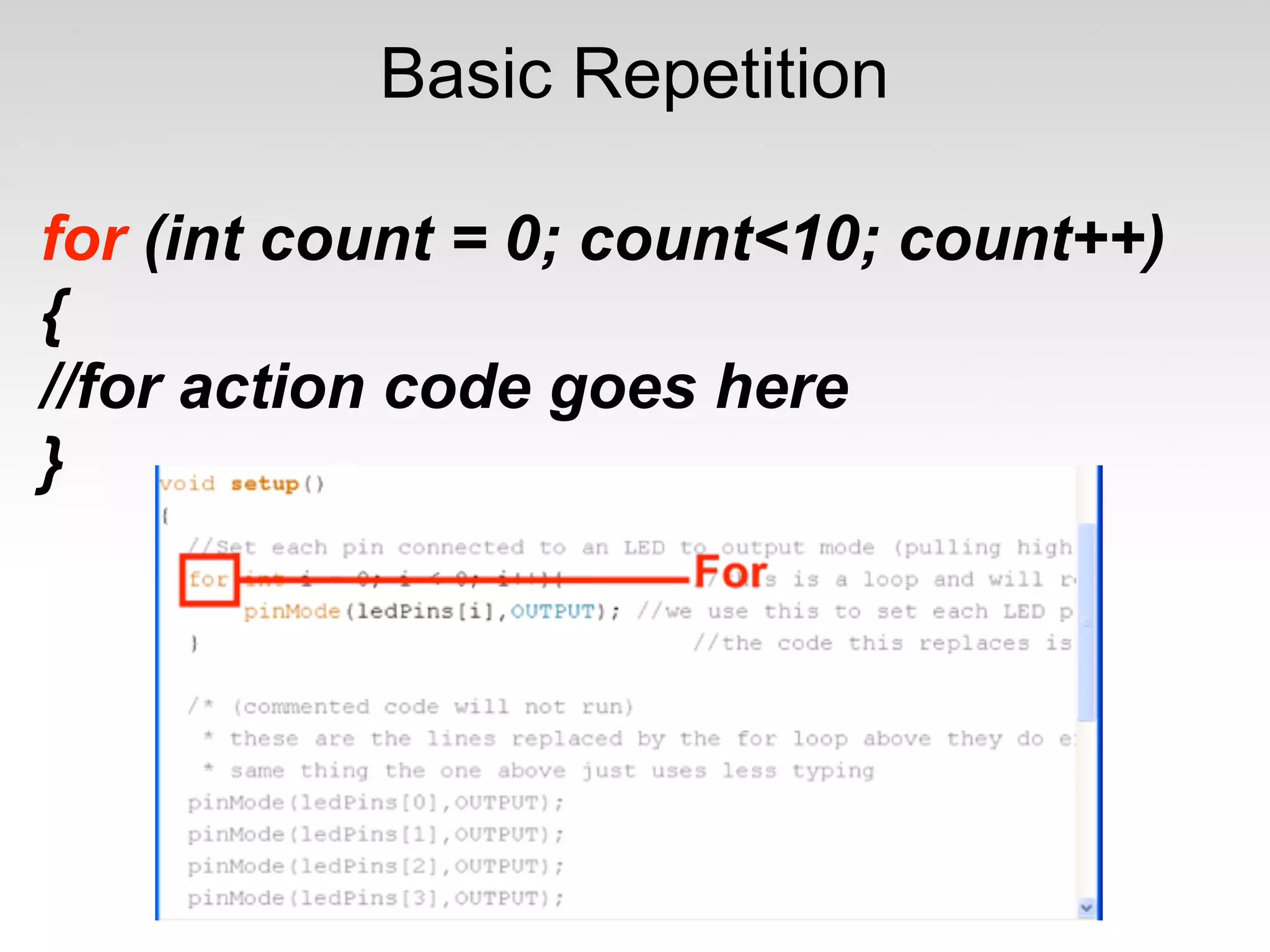Basic Repetition

for (int count = 0; count<10; count++)
{
//for action code goes here
}
 