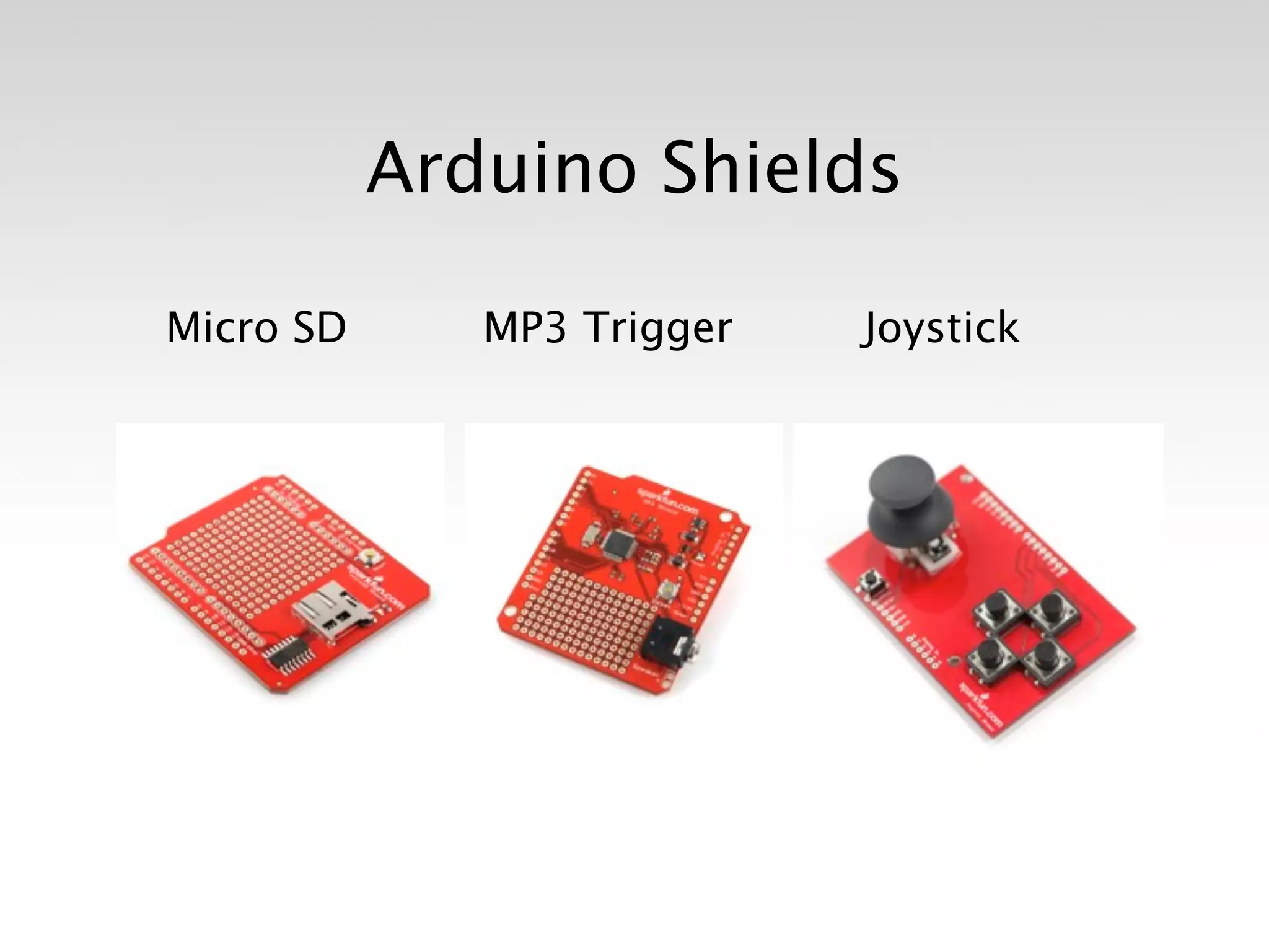 Arduino Shields


   Micro SD

   
   MP3 Trigger
                                
   
   Joystick
 